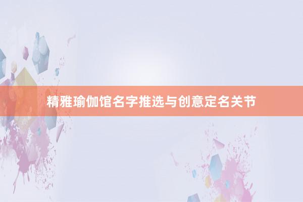 精雅瑜伽馆名字推选与创意定名关节