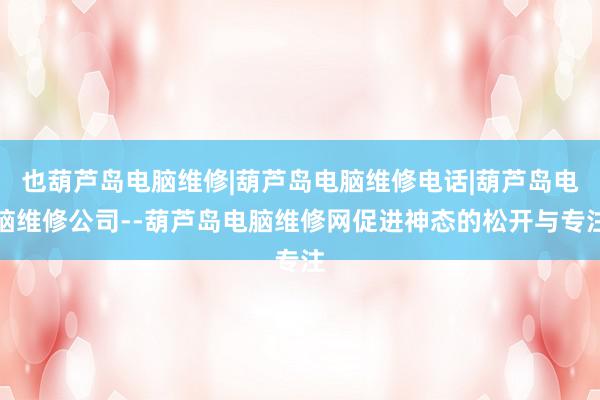 也葫芦岛电脑维修|葫芦岛电脑维修电话|葫芦岛电脑维修公司--葫芦岛电脑维修网促进神态的松开与专注